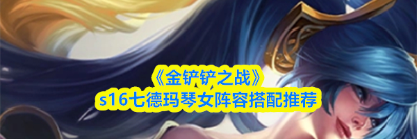 《金铲铲之战》s16七德玛琴女阵容搭配推荐