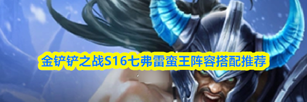 金铲铲之战S16七弗雷蛮王阵容搭配推荐