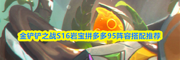 金铲铲之战S16岩宝拼多多95阵容搭配推荐