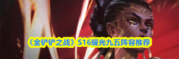 《金铲铲之战》S16耀光九五阵容推荐