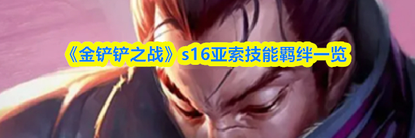 《金铲铲之战》s16亚索技能羁绊一览
