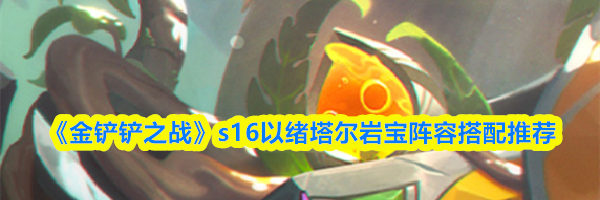 《金铲铲之战》s16以绪塔尔岩宝阵容搭配推荐