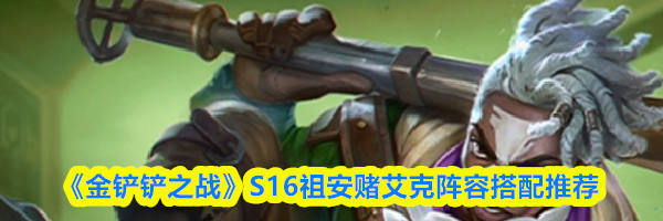 《金铲铲之战》S16祖安赌艾克阵容搭配推荐