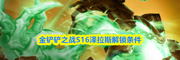 金铲铲之战S16泽拉斯解锁条件