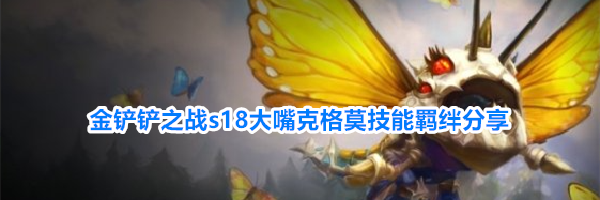 金铲铲之战s18大嘴克格莫技能羁绊分享