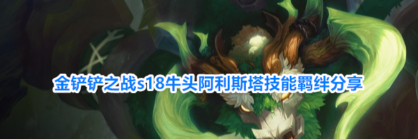 金铲铲之战s18牛头阿利斯塔技能羁绊分享