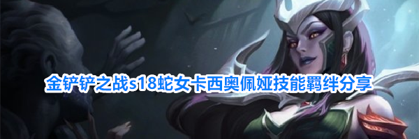 金铲铲之战s18蛇女卡西奥佩娅技能羁绊分享