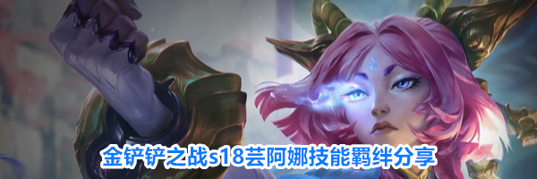 金铲铲之战s18芸阿娜技能羁绊分享
