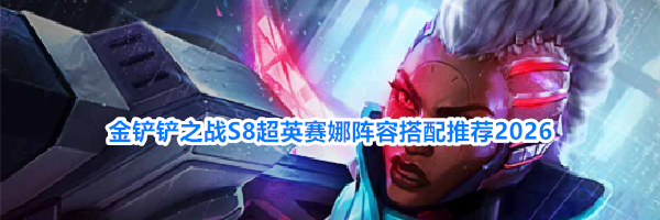 金铲铲之战S8超英赛娜阵容搭配推荐2026