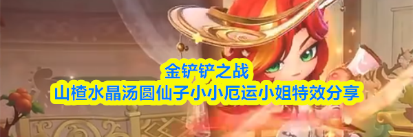 金铲铲之战山楂水晶汤圆仙子小小厄运小姐特效分享