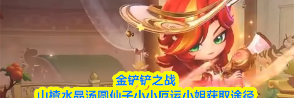 金铲铲之战山楂水晶汤圆仙子小小厄运小姐获取途径