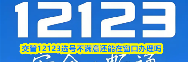 交管12123选号不满意还能在窗口办理吗