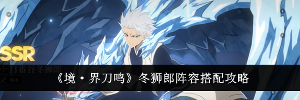 《境&middot;界刀鸣》冬狮郎阵容搭配攻略