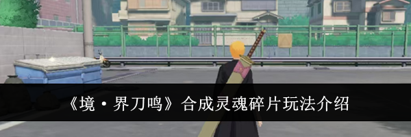 《境&middot;界刀鸣》合成灵魂碎片玩法介绍