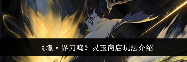 《境&middot;界刀鸣》灵玉商店玩法介绍