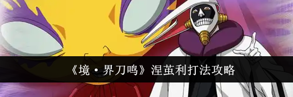 《境&middot;界刀鸣》涅茧利打法攻略