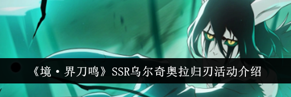 《境&middot;界刀鸣》SSR乌尔奇奥拉归刃活动介绍