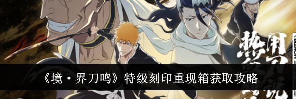 《境&middot;界刀鸣》特级刻印重现箱获取攻略