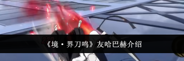 《境&middot;界刀鸣》友哈巴赫介绍