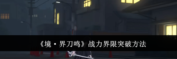 《境&middot;界刀鸣》战力界限突破方法