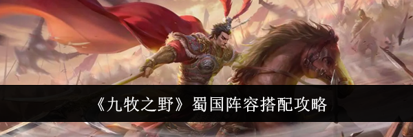 《九牧之野》蜀国阵容搭配攻略