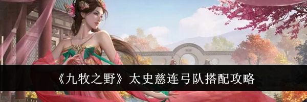《九牧之野》太史慈连弓队搭配攻略