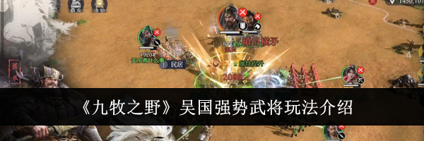 《九牧之野》吴国强势武将玩法介绍