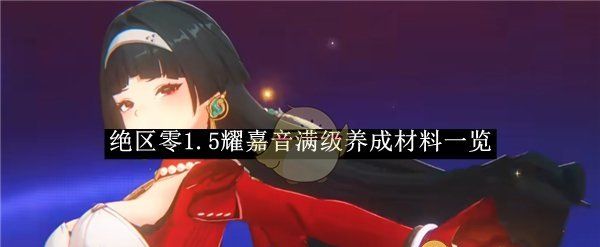 《绝区零》1.5耀嘉音满级养成材料一览