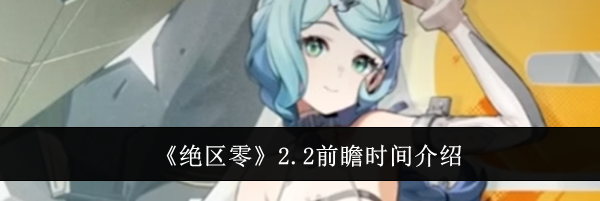 《绝区零》2.2前瞻时间介绍