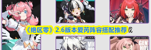 《绝区零》2.6版本爱芮阵容搭配推荐