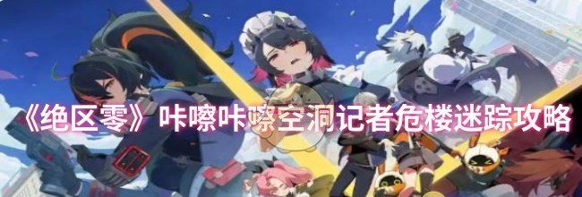 《绝区零》咔嚓咔嚓空洞记者危楼迷踪攻略