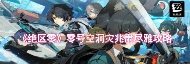 《绝区零》零号空洞灾兆肃尽雅攻略