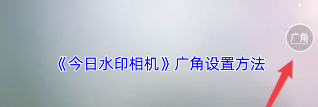 《今日水印相机》广角设置方法