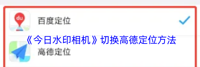 《今日水印相机》切换高德定位方法