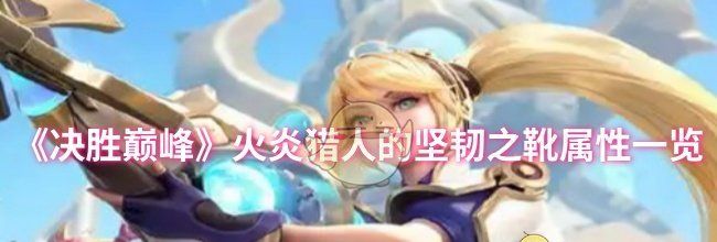 《决胜巅峰》火炎猎人的坚韧之靴属性一览
