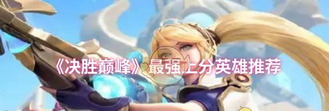 《决胜巅峰》最强上分英雄推荐