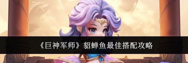《巨神军师》貂蝉鱼最佳搭配攻略