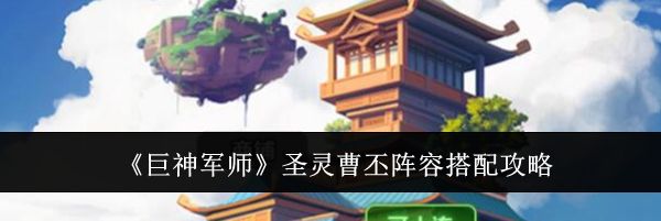 《巨神军师》圣灵曹丕阵容搭配攻略