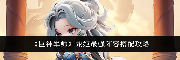 《巨神军师》甄姬最强阵容搭配攻略