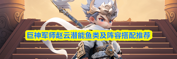 巨神军师赵云潜能鱼类及阵容搭配推荐