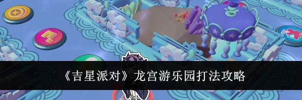 《吉星派对》龙宫游乐园打法攻略