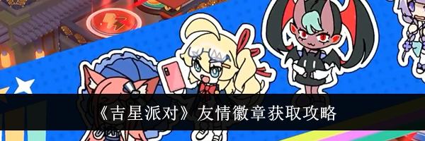 《吉星派对》友情徽章获取攻略