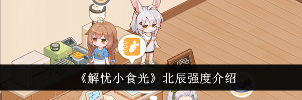 《解忧小食光》北辰强度介绍