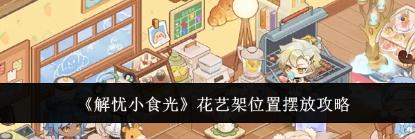 《解忧小食光》花艺架位置摆放攻略