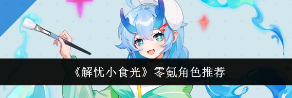 《解忧小食光》零氪角色推荐