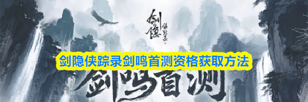 剑隐侠踪录剑鸣首测资格获取方法