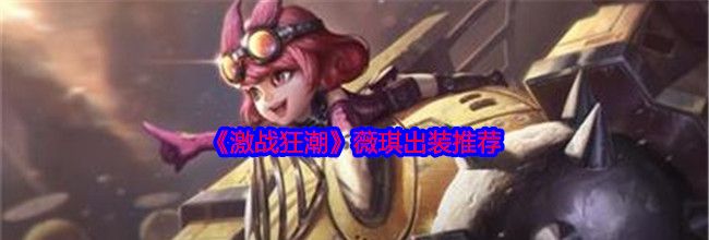 《激战狂潮》薇琪出装推荐
