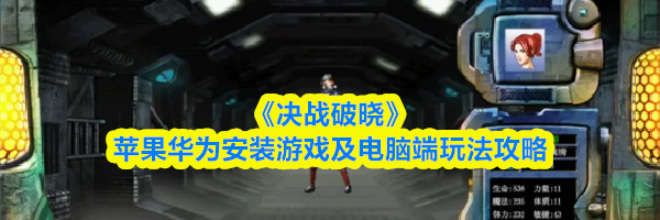 《决战破晓》苹果华为安装游戏及电脑端玩法攻略