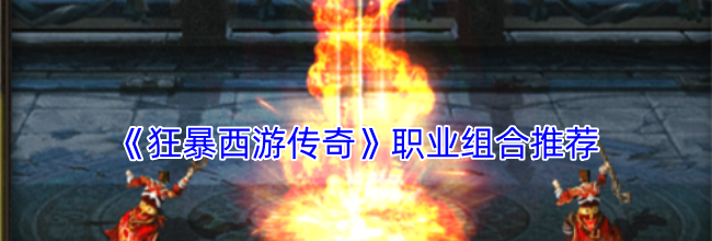 《狂暴西游传奇》职业组合推荐