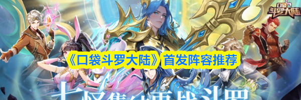 《口袋斗罗大陆》首发阵容推荐
